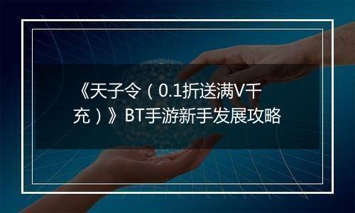《天子令（0.1折送满V千充）》BT手游新手发展攻略