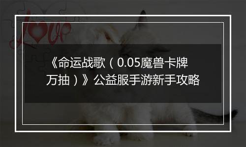 《命运战歌（0.05魔兽卡牌万抽）》公益服手游新手攻略