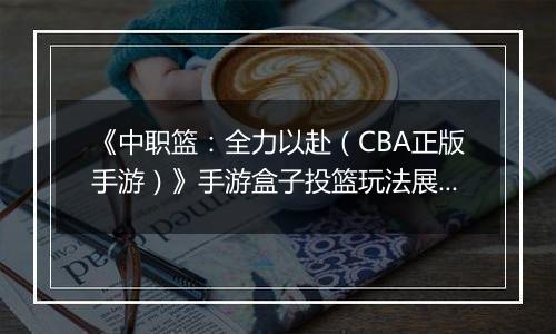 《中职篮:全力以赴(CBA正版手游)》手游盒子投篮玩法展示