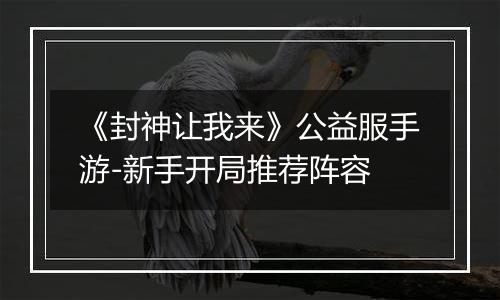 《封神让我来》公益服手游-新手开局推荐阵容