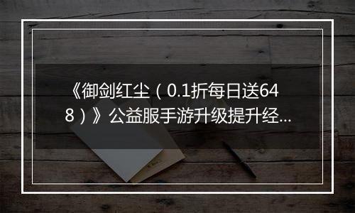 《御剑红尘(0.1折每日送648)》公益服手游升级提升经验的方案