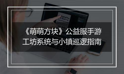 《萌萌方块》公益服手游工坊系统与小镇巡逻指南