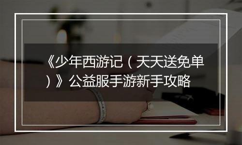 《少年西游记（天天送免单）》公益服手游新手攻略