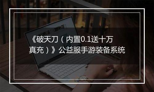 《破天刀（内置0.1送十万真充）》公益服手游装备系统