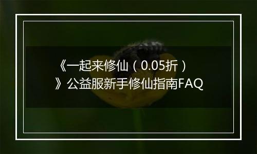 《一起来修仙（0.05折）》公益服新手修仙指南FAQ