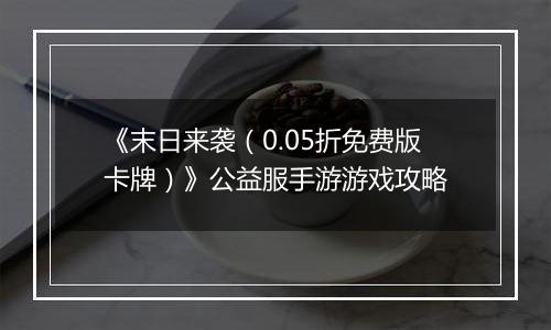 《末日来袭（0.05折免费版卡牌）》公益服手游游戏攻略