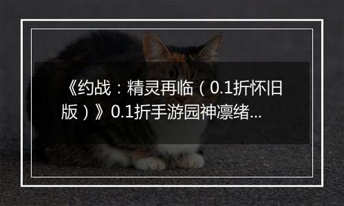 《约战：精灵再临（0.1折怀旧版）》0.1折手游园神凛绪契约加点推荐（辅助流）