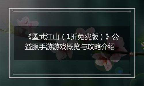《墨武江山（1折免费版）》公益服手游游戏概览与攻略介绍