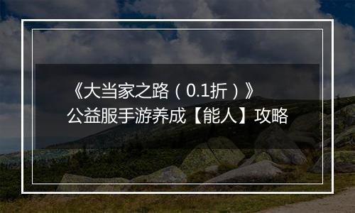 《大当家之路（0.1折）》公益服手游养成【能人】攻略