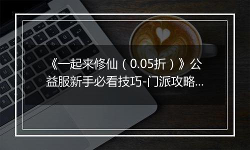 《一起来修仙（0.05折）》公益服新手必看技巧-门派攻略详解