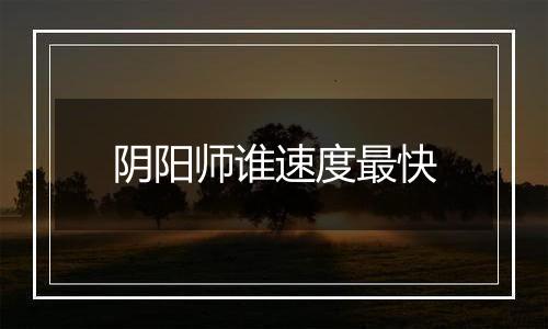 阴阳师谁速度最快