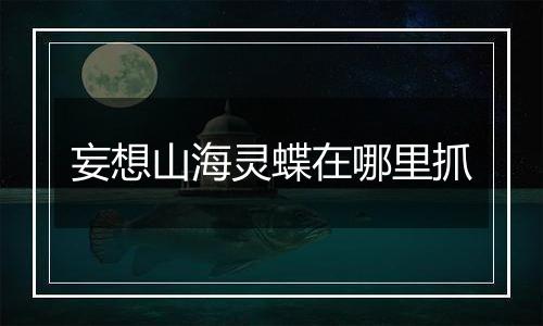 妄想山海灵蝶在哪里抓