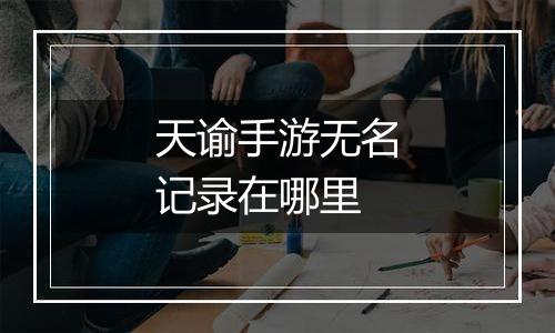天谕手游无名记录在哪里