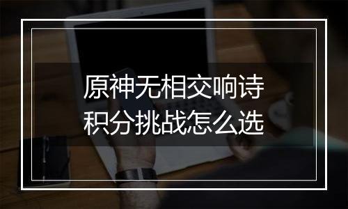 原神无相交响诗积分挑战怎么选