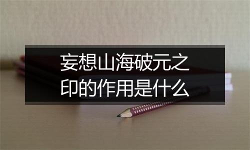 妄想山海破元之印的作用是什么