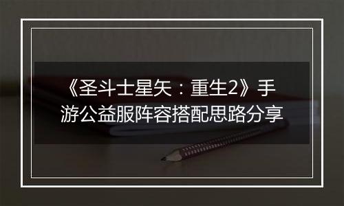 《圣斗士星矢：重生2》手游公益服阵容搭配思路分享