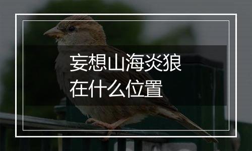 妄想山海炎狼在什么位置