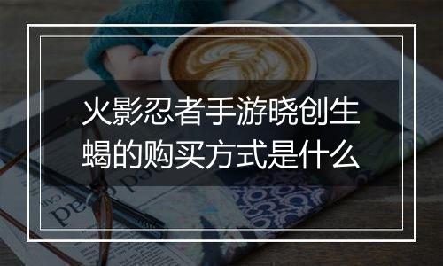 火影忍者手游晓创生蝎的购买方式是什么