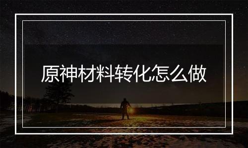 原神材料转化怎么做