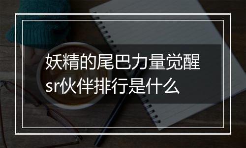 妖精的尾巴力量觉醒sr伙伴排行是什么