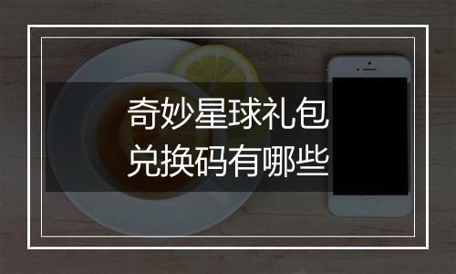 奇妙星球礼包兑换码有哪些