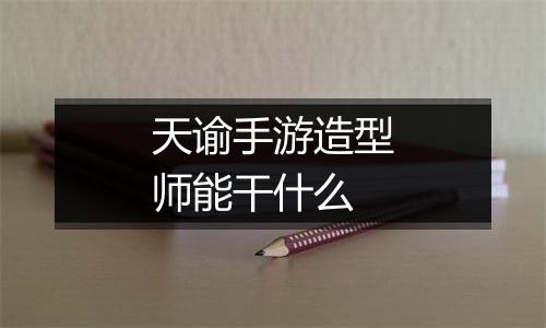 天谕手游造型师能干什么