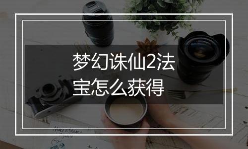 梦幻诛仙2法宝怎么获得