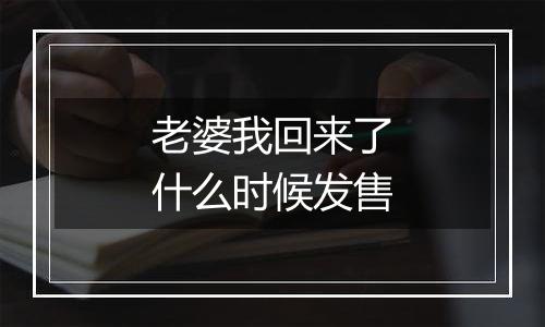 老婆我回来了什么时候发售