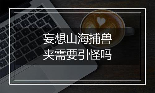 妄想山海捕兽夹需要引怪吗