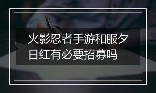 火影忍者手游和服夕日红有必要招募吗