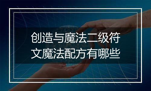 创造与魔法二级符文魔法配方有哪些