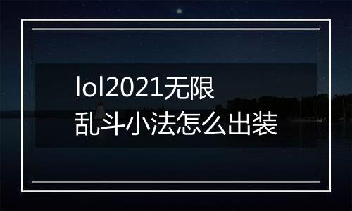 lol2021无限乱斗小法怎么出装