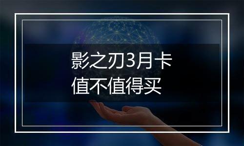 影之刃3月卡值不值得买