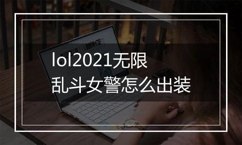 lol2021无限乱斗女警怎么出装