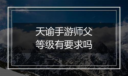 天谕手游师父等级有要求吗