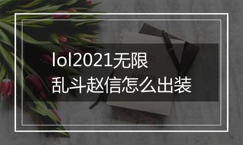 lol2021无限乱斗赵信怎么出装