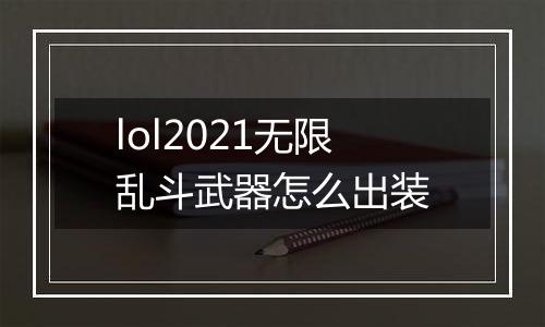 lol2021无限乱斗武器怎么出装