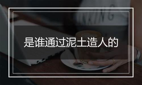 是谁通过泥土造人的