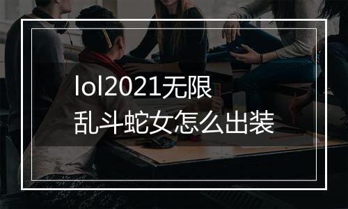 lol2021无限乱斗蛇女怎么出装