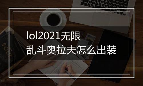 lol2021无限乱斗奥拉夫怎么出装