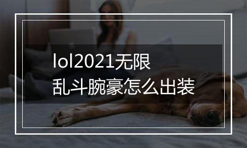 lol2021无限乱斗腕豪怎么出装