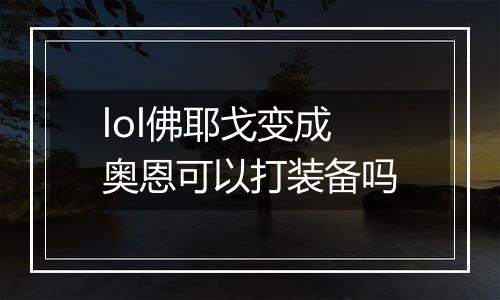 lol佛耶戈变成奥恩可以打装备吗