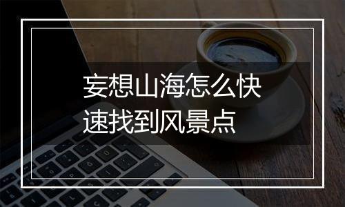 妄想山海怎么快速找到风景点