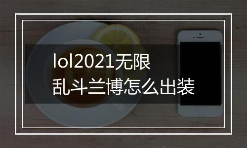 lol2021无限乱斗兰博怎么出装