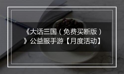 《大话三国（免费买断版）》公益服手游【月度活动】