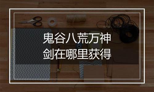 鬼谷八荒万神剑在哪里获得