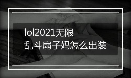 lol2021无限乱斗扇子妈怎么出装