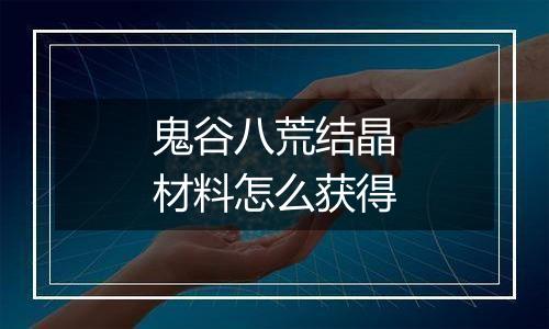 鬼谷八荒结晶材料怎么获得