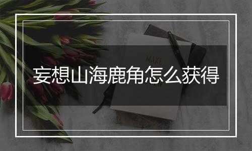 妄想山海鹿角怎么获得