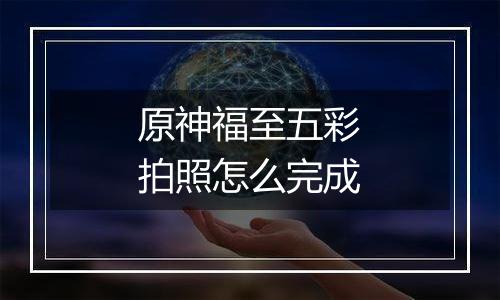 原神福至五彩拍照怎么完成